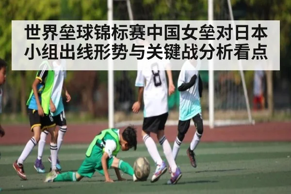 世界垒球锦标赛中国女垒对日本小组出线形势与关键战分析看点